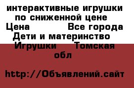 интерактивные игрушки по сниженной цене › Цена ­ 1 690 - Все города Дети и материнство » Игрушки   . Томская обл.